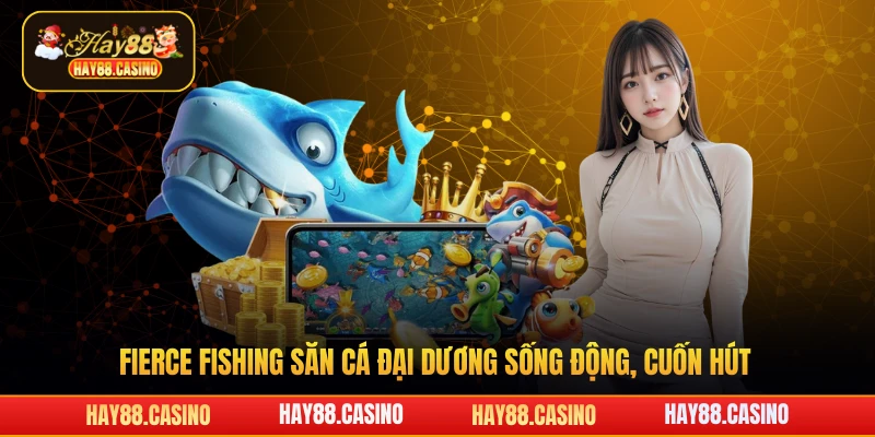 Fierce fishing săn cá đại dương sống động, cuốn hút