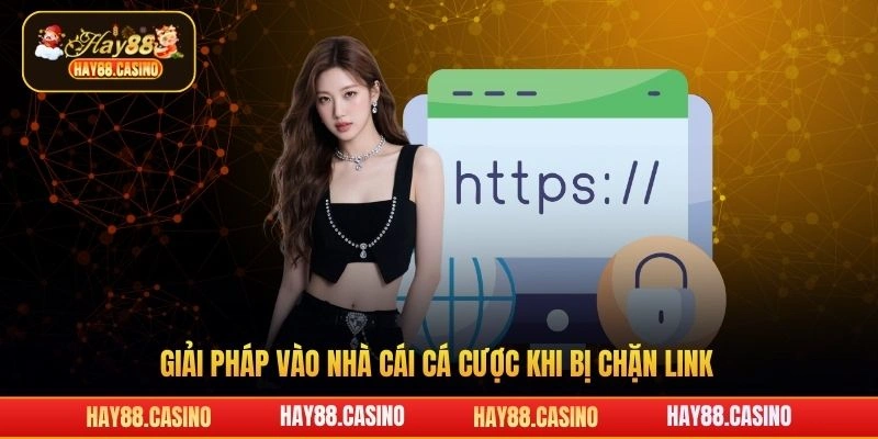Giải pháp vào nhà cái cá cược khi bị chặn link