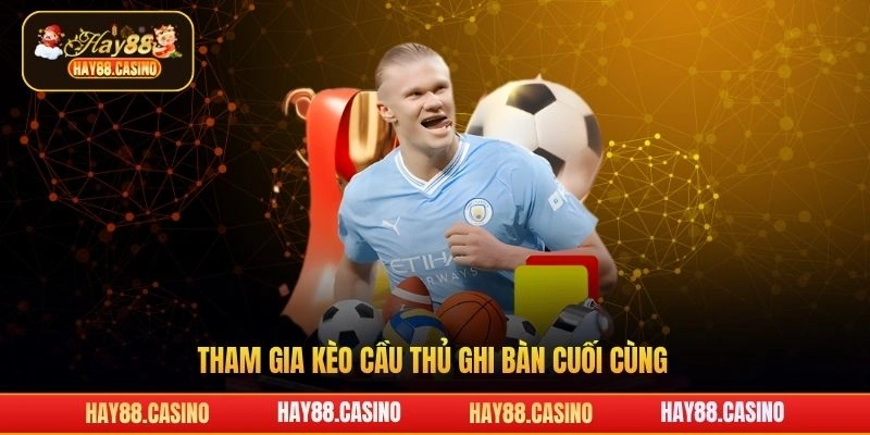 Tham gia kèo cầu thủ ghi bàn cuối cùng