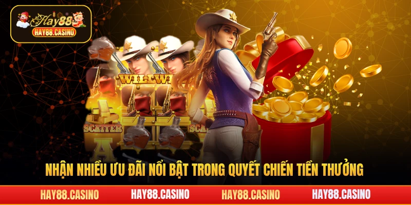 Nhận nhiều ưu đãi nổi bật trong quyết chiến tiền thưởng